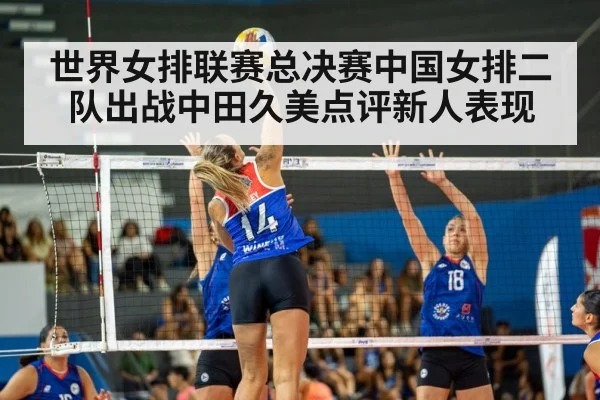 世界女排联赛总决赛中国女排二队出战中田久美点评新人表现