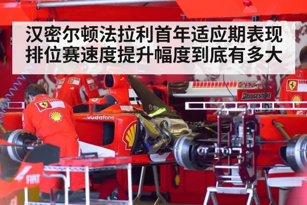 汉密尔顿法拉利首年适应期表现排位赛速度提升幅度到底有多大