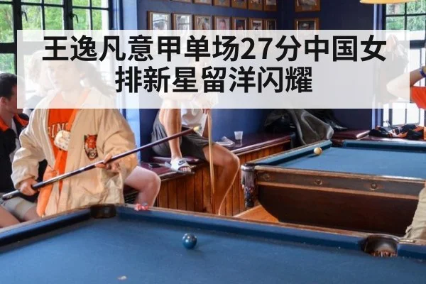 王逸凡意甲单场27分中国女排新星留洋闪耀