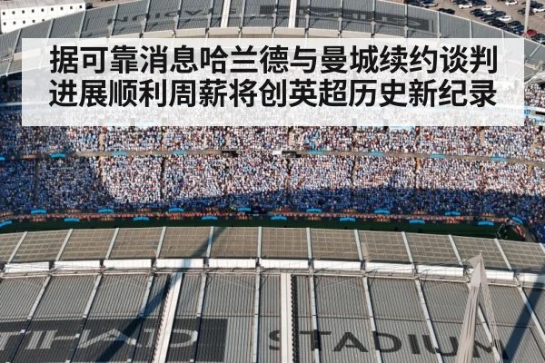 据可靠消息哈兰德与曼城续约谈判进展顺利周薪将创英超历史新纪录