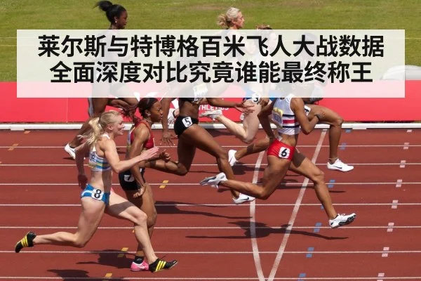 莱尔斯与特博格百米飞人大战数据全面深度对比究竟谁能最终称王