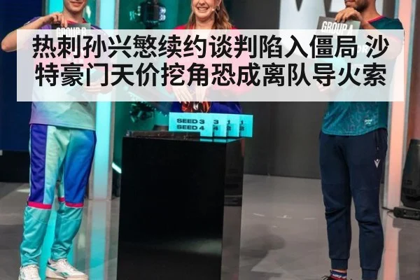 热刺孙兴慜续约谈判陷入僵局 沙特豪门天价挖角恐成离队导火索